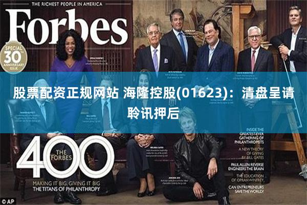 股票配资正规网站 海隆控股(01623)：清盘呈请聆讯押后