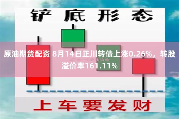 原油期货配资 8月14日正川转债上涨0.26%，转股溢价率161.11%