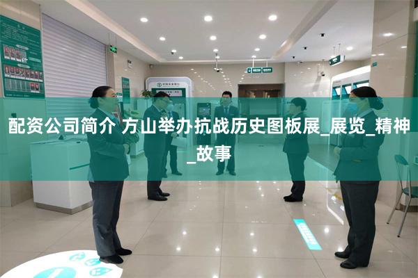 配资公司简介 方山举办抗战历史图板展_展览_精神_故事