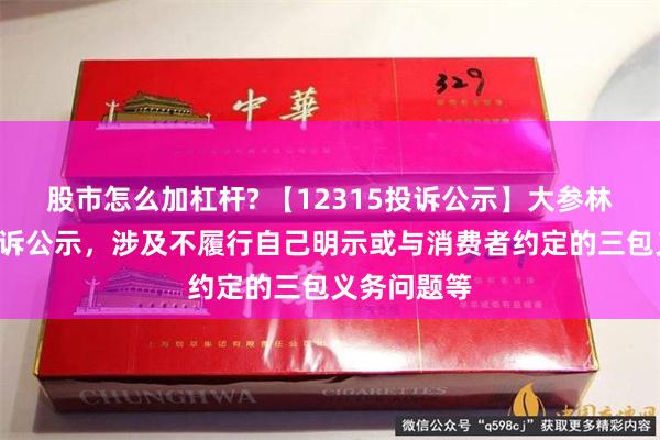 股市怎么加杠杆? 【12315投诉公示】大参林新增7件投诉公示，涉及不履行自己明示或与消费者约定的三包义务问题等
