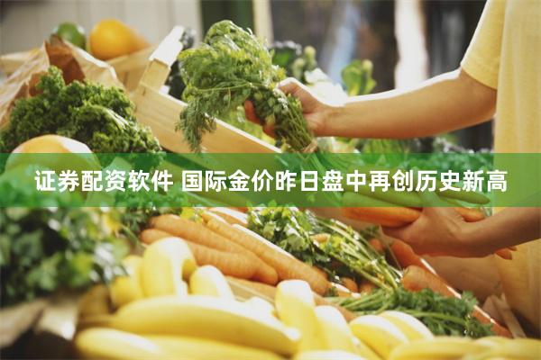 证券配资软件 国际金价昨日盘中再创历史新高