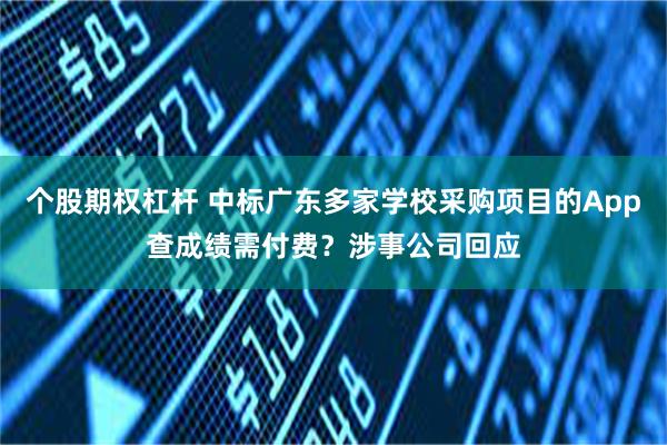 个股期权杠杆 中标广东多家学校采购项目的App查成绩需付费？涉事公司回应